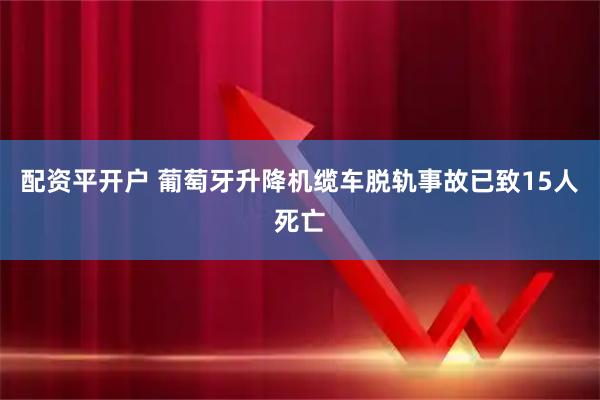 配资平开户 葡萄牙升降机缆车脱轨事故已致15人死亡