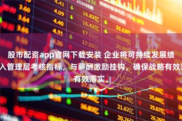 股市配资app官网下载安装 企业将可持续发展绩效纳入管理层考核指标，与薪酬激励挂钩，确保战略有效落实。