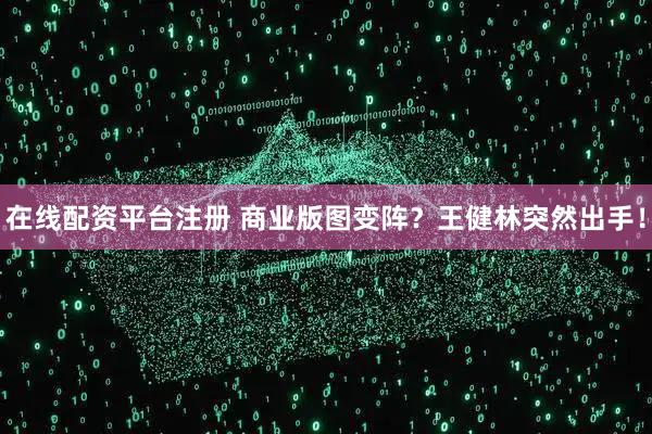 在线配资平台注册 商业版图变阵？王健林突然出手！