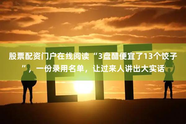 股票配资门户在线阅读 “3盘醋便宜了13个饺子”，一份录用名单，让过来人讲出大实话