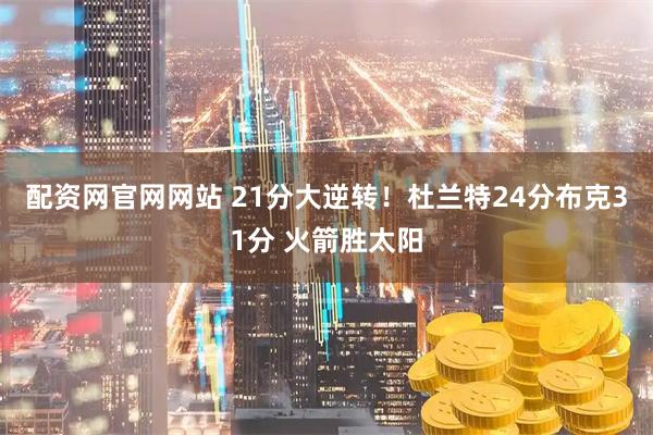 配资网官网网站 21分大逆转！杜兰特24分布克31分 火箭胜太阳