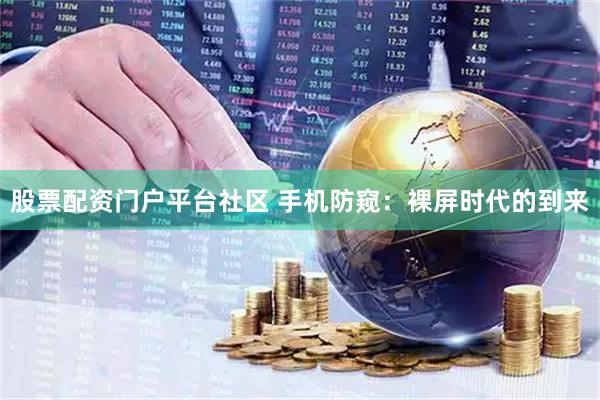 股票配资门户平台社区 手机防窥：裸屏时代的到来